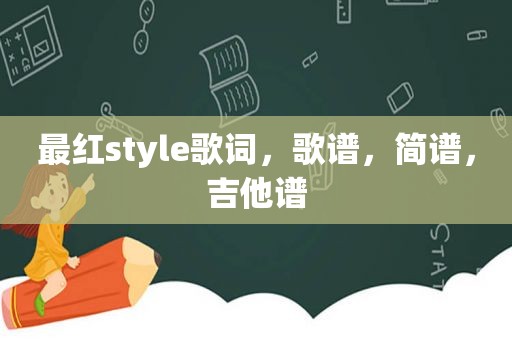 最红style歌词，歌谱，简谱，吉他谱