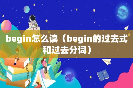 begin怎么读（begin的过去式和过去分词）