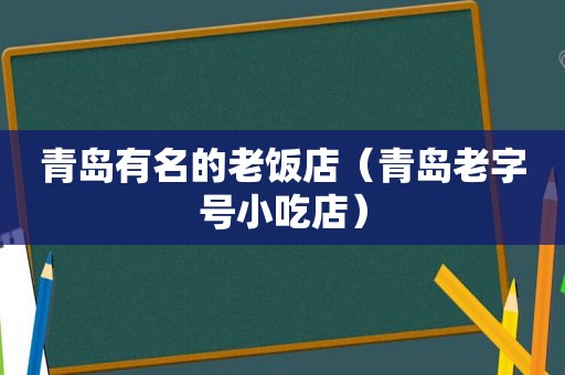 青岛有名的老饭店（青岛老字号小吃店）