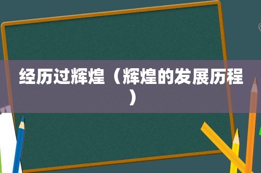 经历过辉煌（辉煌的发展历程）