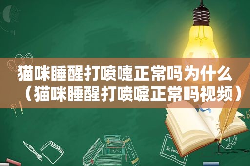 猫咪睡醒打喷嚏正常吗为什么（猫咪睡醒打喷嚏正常吗视频）