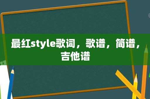 最红style歌词，歌谱，简谱，吉他谱