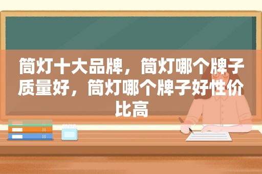 筒灯十大品牌，筒灯哪个牌子质量好，筒灯哪个牌子好性价比高