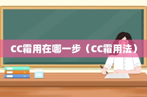 CC霜用在哪一步（CC霜用法）