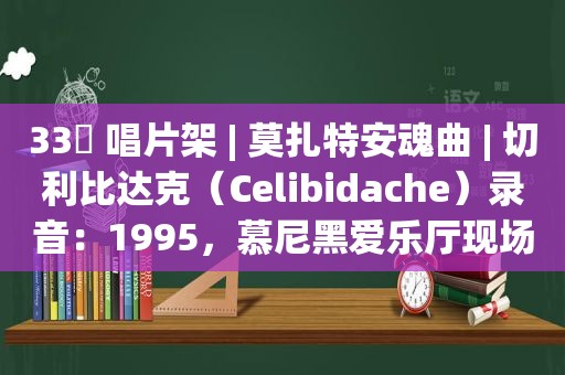 33⅓ 唱片架 | 莫扎特安魂曲 | 切利比达克（Celibidache）录音：1995，慕尼黑爱乐厅现场