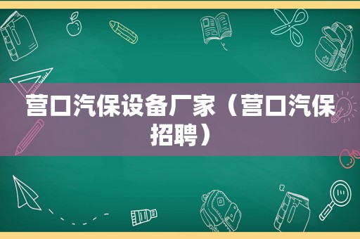 营口汽保设备厂家（营口汽保招聘）