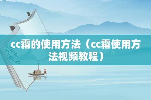 cc霜的使用方法（cc霜使用方法视频教程）