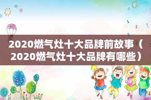 2020燃气灶十大品牌前故事（2020燃气灶十大品牌有哪些）