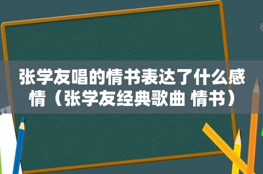 张学友唱的情书表达了什么感情（张学友经典歌曲 情书）