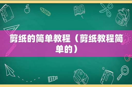 剪纸的简单教程（剪纸教程简单的）