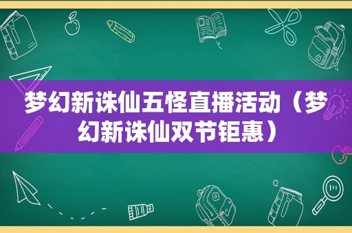 梦幻新诛仙五怪直播活动（梦幻新诛仙双节钜惠）