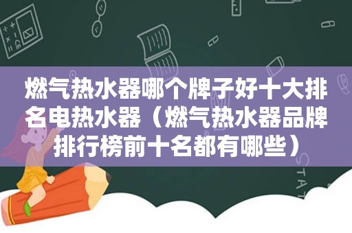 燃气热水器哪个牌子好十大排名电热水器（燃气热水器品牌排行榜前十名都有哪些）