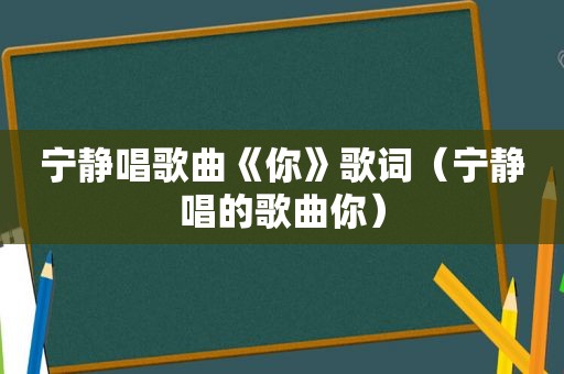 宁静唱歌曲《你》歌词（宁静唱的歌曲你）