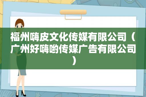 福州嗨皮文化传媒有限公司（广州好嗨哟传媒广告有限公司）