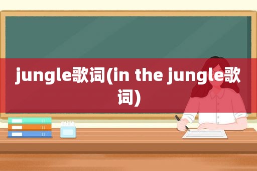 jungle歌词(in the jungle歌词)