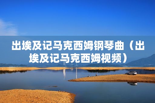 出埃及记马克西姆钢琴曲（出埃及记马克西姆视频）