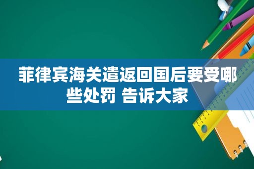 菲律宾海关遣返回国后要受哪些处罚 告诉大家