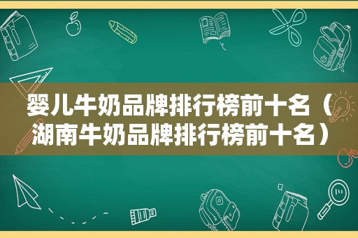 婴儿牛奶品牌排行榜前十名（湖南牛奶品牌排行榜前十名）