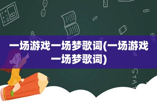 一场游戏一场梦歌词(一场游戏一场梦歌词)