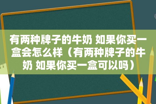 有两种牌子的牛奶 如果你买一盒会怎么样（有两种牌子的牛奶 如果你买一盒可以吗）