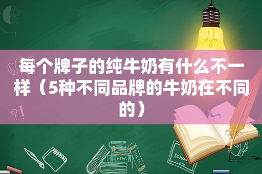 每个牌子的纯牛奶有什么不一样（5种不同品牌的牛奶在不同的）