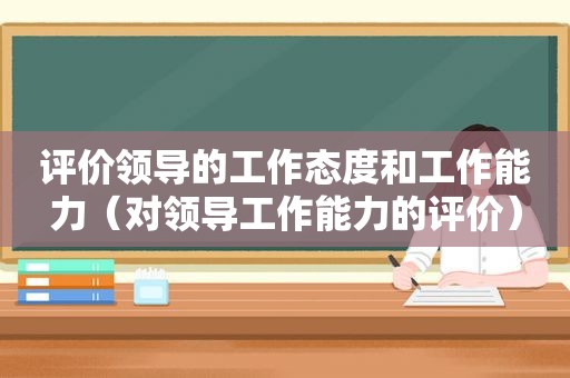 评价领导的工作态度和工作能力（对领导工作能力的评价）