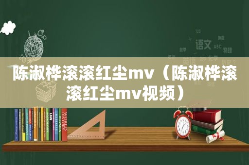 陈淑桦滚滚红尘mv（陈淑桦滚滚红尘mv视频）