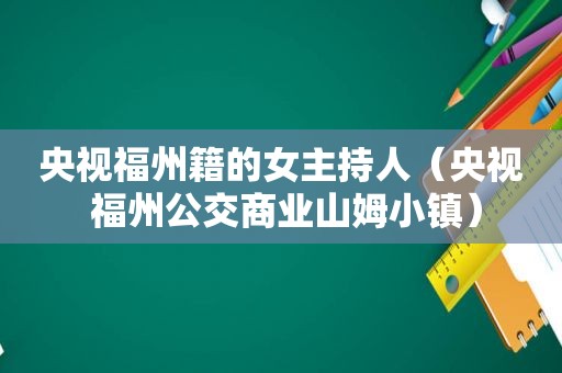 央视福州籍的女主持人（央视 福州公交商业山姆小镇）