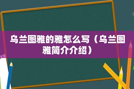 乌兰图雅的雅怎么写（乌兰图雅简介介绍）