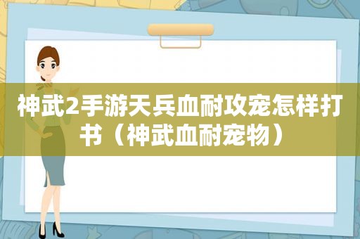 神武2手游天兵血耐攻宠怎样打书（神武血耐宠物）