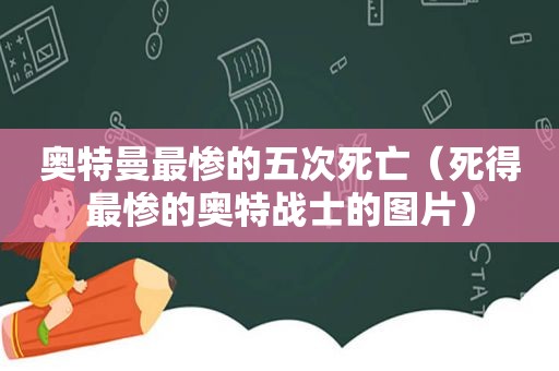 奥特曼最惨的五次死亡（死得最惨的奥特战士的图片）