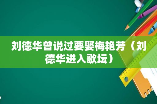 刘德华曾说过要娶梅艳芳（刘德华进入歌坛）