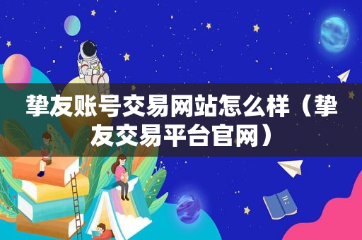 挚友账号交易网站怎么样（挚友交易平台官网）