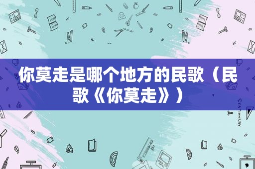 你莫走是哪个地方的民歌（民歌《你莫走》）