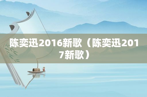 陈奕迅2016新歌（陈奕迅2017新歌）