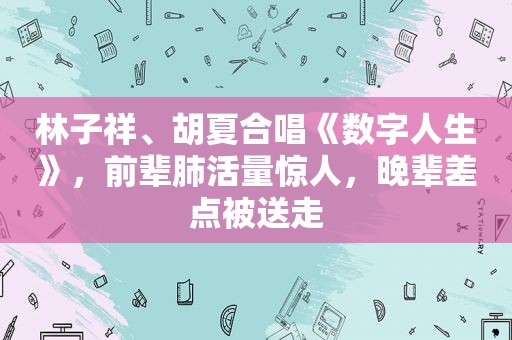 林子祥、胡夏合唱《数字人生》，前辈肺活量惊人，晚辈差点被送走