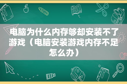 电脑为什么内存够却安装不了游戏（电脑安装游戏内存不足怎么办）