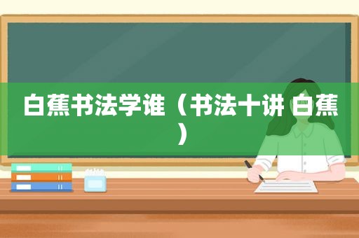 白蕉书法学谁（书法十讲 白蕉）