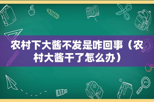 农村下大酱不发是咋回事（农村大酱干了怎么办）