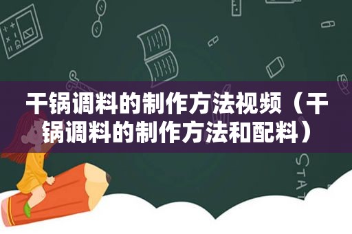 干锅调料的制作方法视频（干锅调料的制作方法和配料）