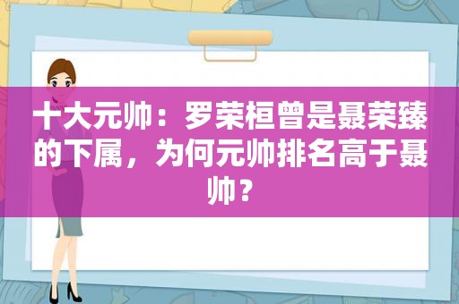 十大元帅：罗荣桓曾是聂荣臻的下属，为何元帅排名高于聂帅？