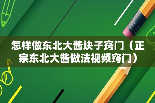 怎样做东北大酱块子窍门（正宗东北大酱做法视频窍门）