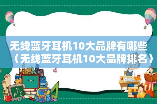 无线蓝牙耳机10大品牌有哪些（无线蓝牙耳机10大品牌排名）