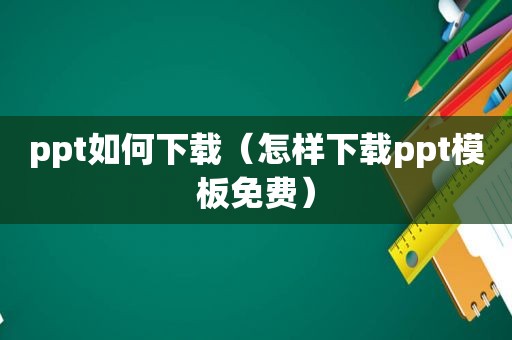 ppt如何下载（怎样下载ppt模板免费）