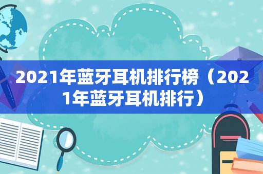 2021年蓝牙耳机排行榜（2021年蓝牙耳机排行）