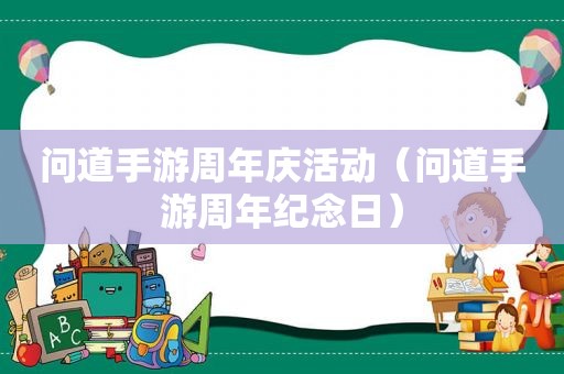 问道手游周年庆活动（问道手游周年纪念日）