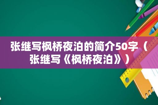 张继写枫桥夜泊的简介50字（张继写《枫桥夜泊》）