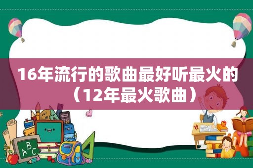 16年流行的歌曲最好听最火的（12年最火歌曲）