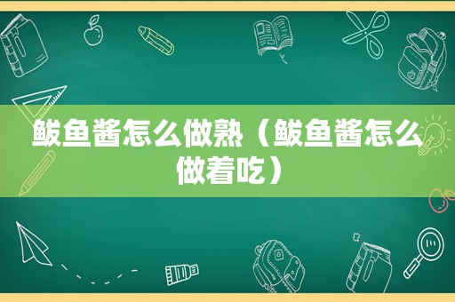 鲅鱼酱怎么做熟（鲅鱼酱怎么做着吃）