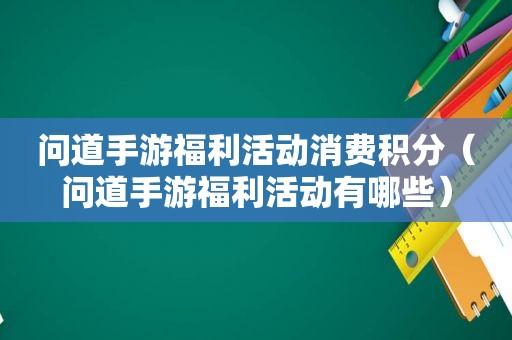 问道手游福利活动消费积分（问道手游福利活动有哪些）